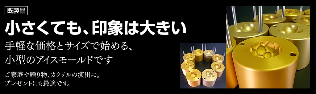 小さくても印象は大きい。手ごろな価格のアイスモールドミニです。